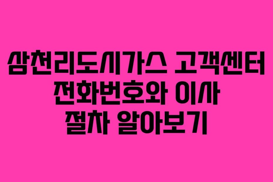 삼천리도시가스 고객센터 전화번호와 이사 절차 알아보기