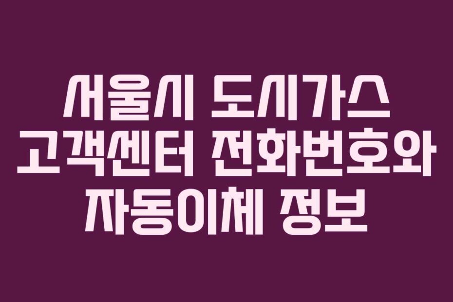 서울시 도시가스 고객센터 전화번호와 자동이체 정보