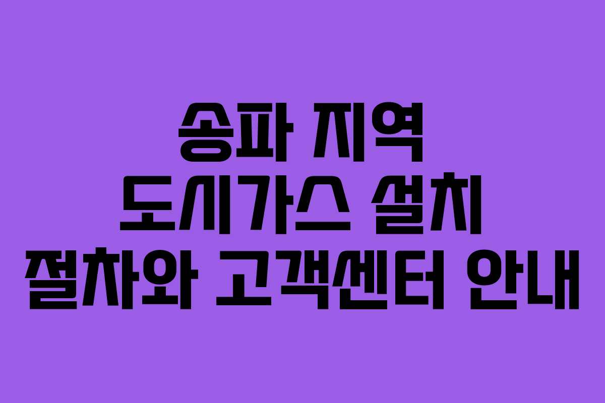 송파 지역 도시가스 설치 절차와 고객센터 안내