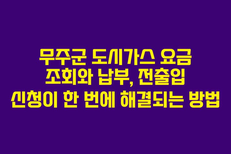 무주군 도시가스 요금 조회와 납부, 전출입 신청이 한 번에 해결되는 방법