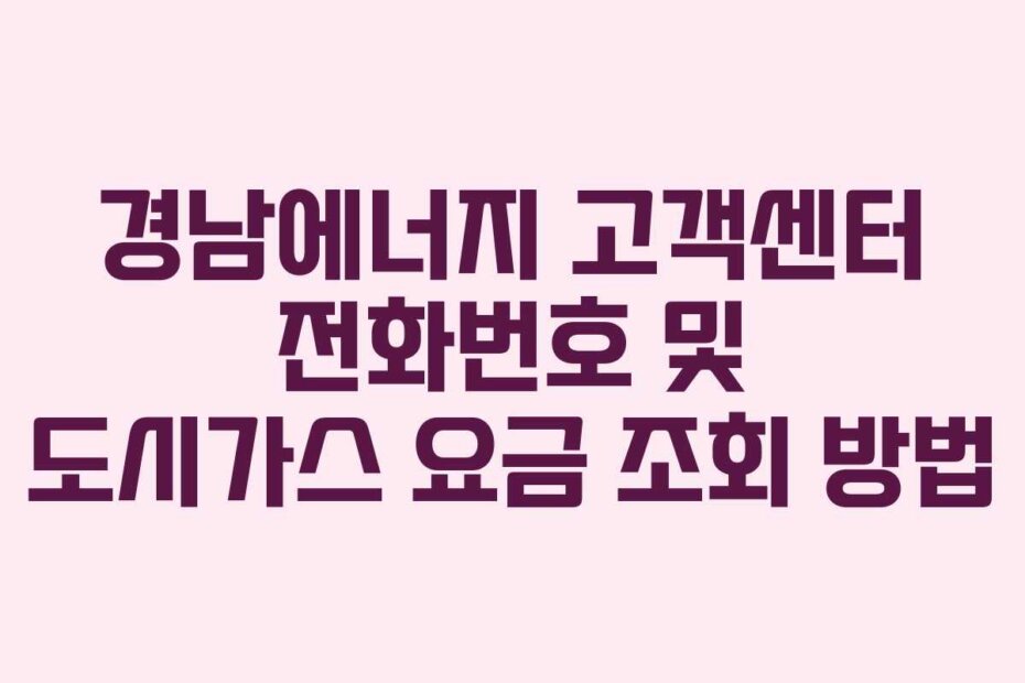 경남에너지 고객센터 전화번호 및 도시가스 요금 조회 방법