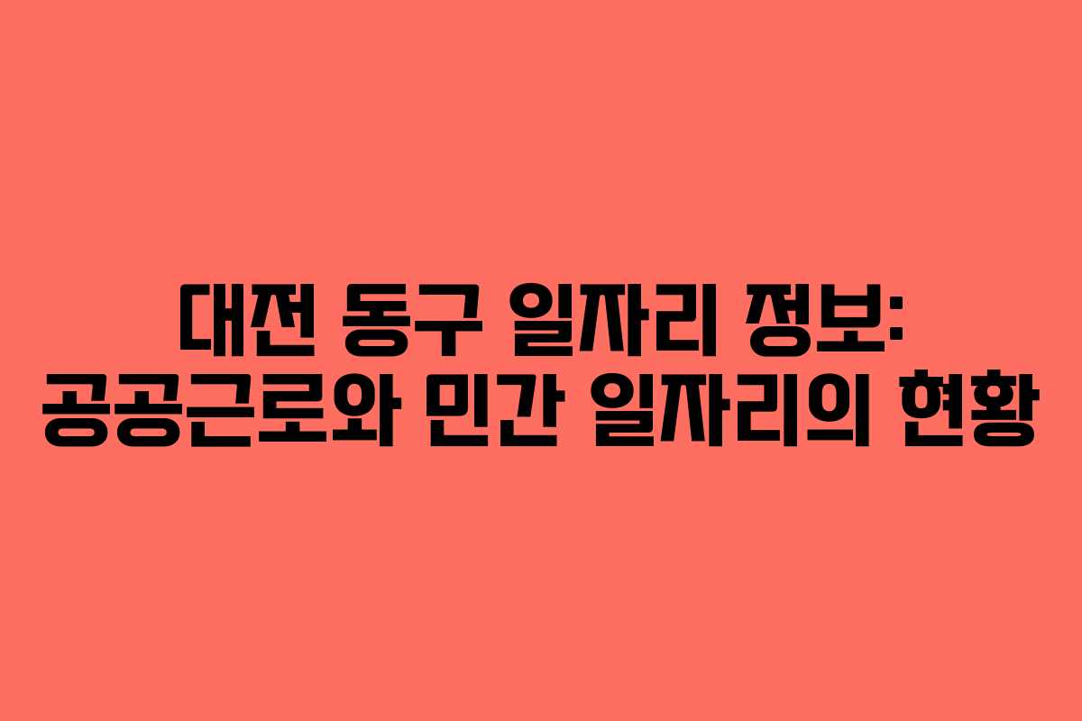 대전 동구 일자리 정보: 공공근로와 민간 일자리의 현황