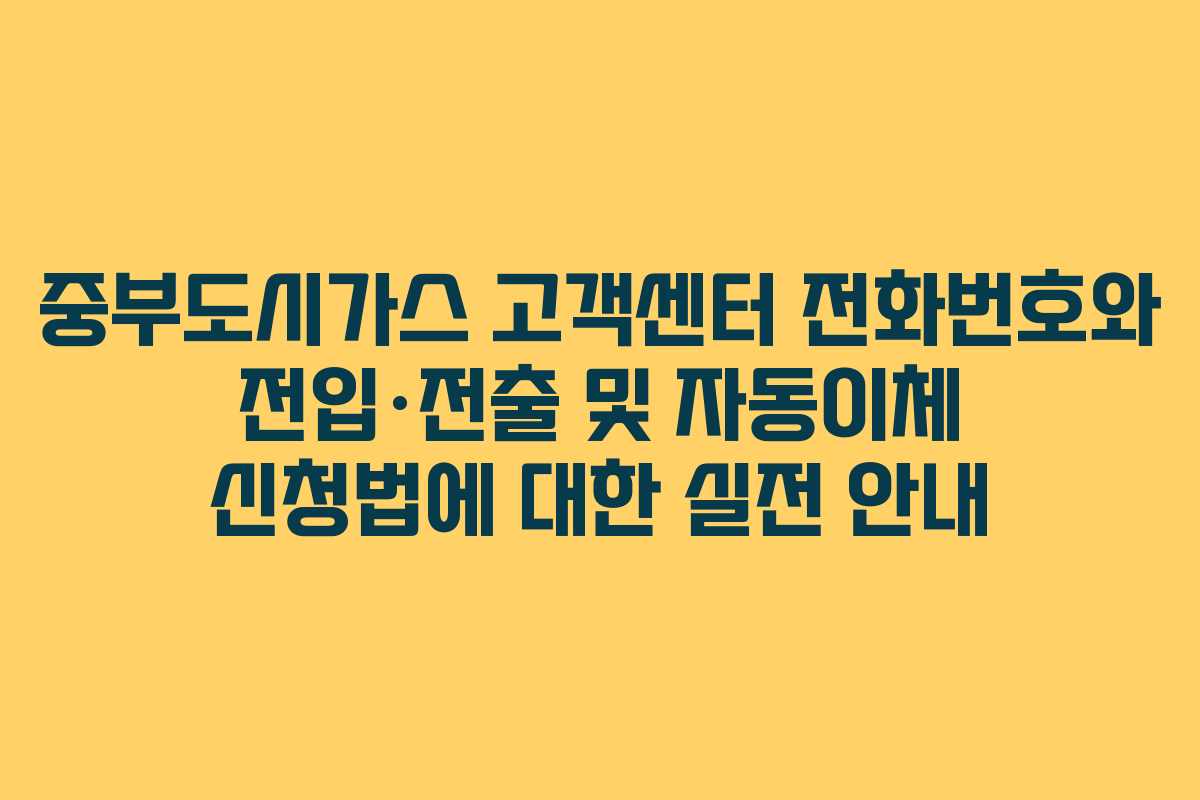 중부도시가스 고객센터 전화번호와 전입·전출 및 자동이체 신청법에 대한 실전 안내