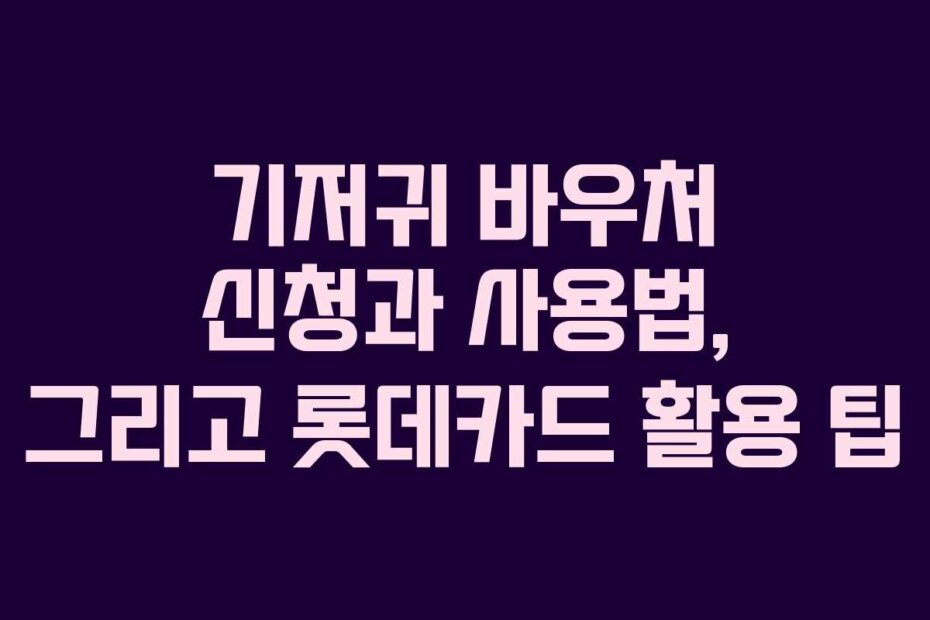 기저귀 바우처 신청과 사용법, 그리고 롯데카드 활용 팁
