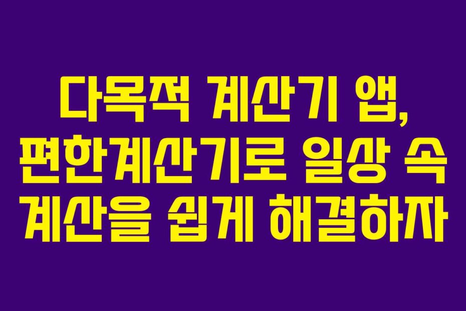 다목적 계산기 앱, 편한계산기로 일상 속 계산을 쉽게 해결하자