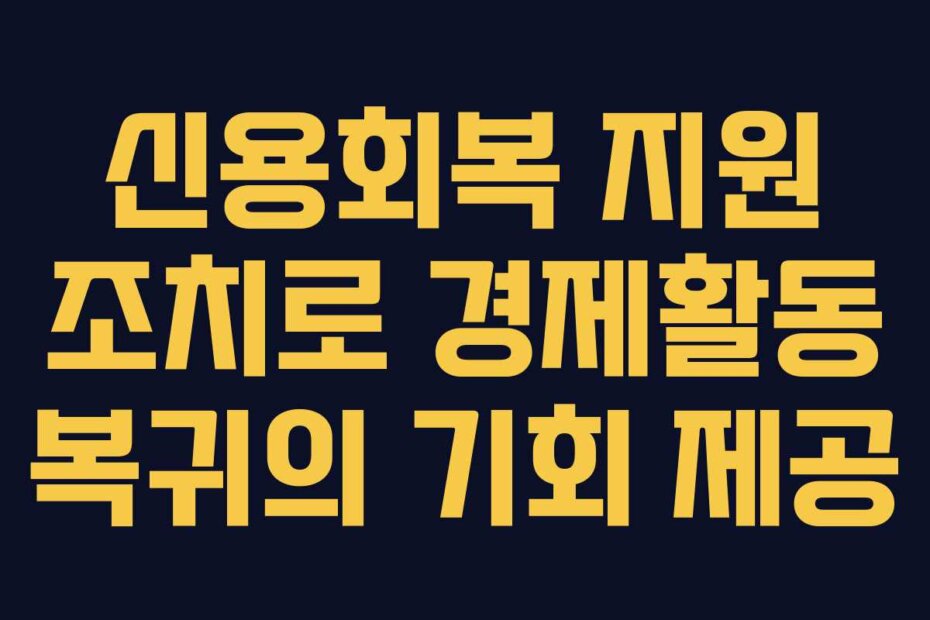 신용회복 지원 조치로 경제활동 복귀의 기회 제공