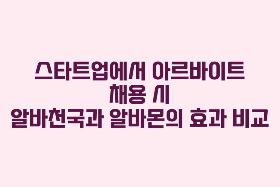 스타트업에서 아르바이트 채용 시 알바천국과 알바몬의 효과 비교