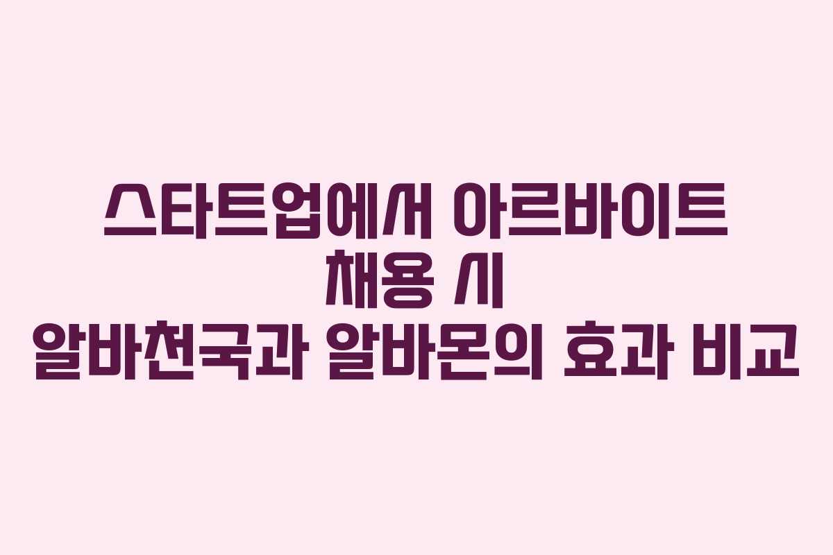 스타트업에서 아르바이트 채용 시 알바천국과 알바몬의 효과 비교