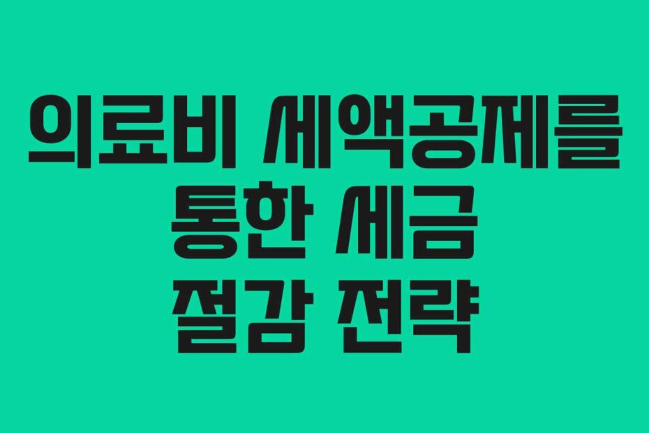 의료비 세액공제를 통한 세금 절감 전략