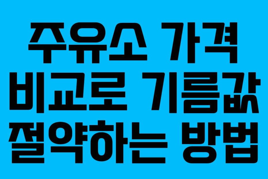 주유소 가격 비교로 기름값 절약하는 방법