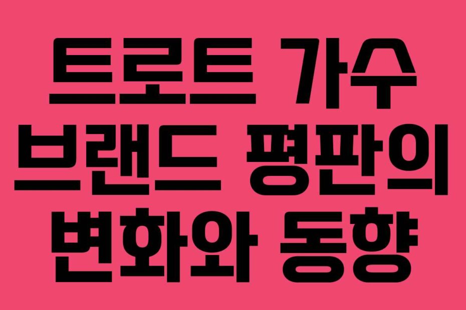 트로트 가수 브랜드 평판의 변화와 동향