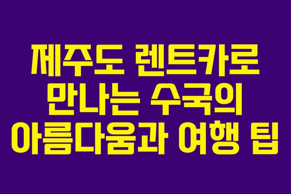 제주도 렌트카로 만나는 수국의 아름다움과 여행 팁