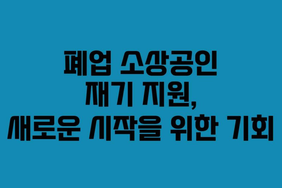 폐업 소상공인 재기 지원, 새로운 시작을 위한 기회