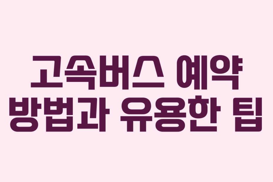 고속버스 예약 방법과 유용한 팁 고속버스 예약 방법과 유용한 팁