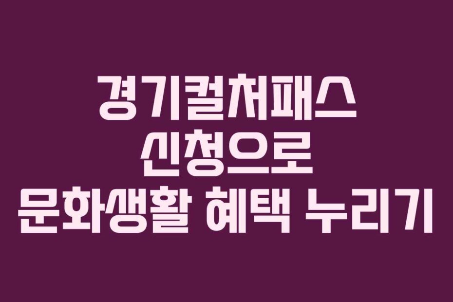 경기컬처패스 신청으로 문화생활 혜택 누리기
