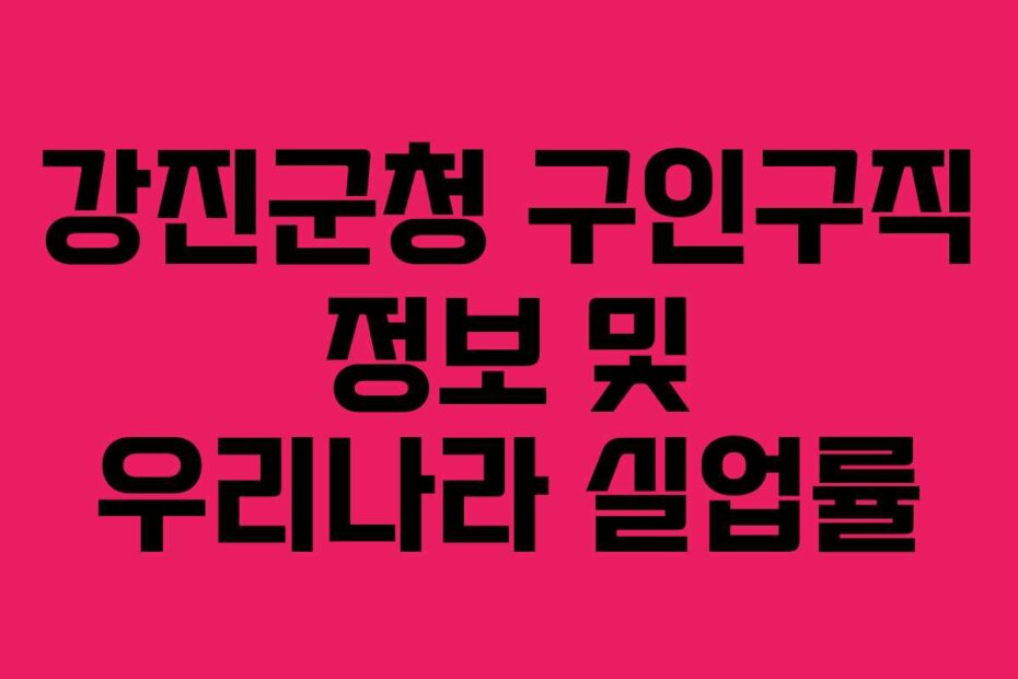 강진군청 구인구직 정보 및 우리나라 실업률