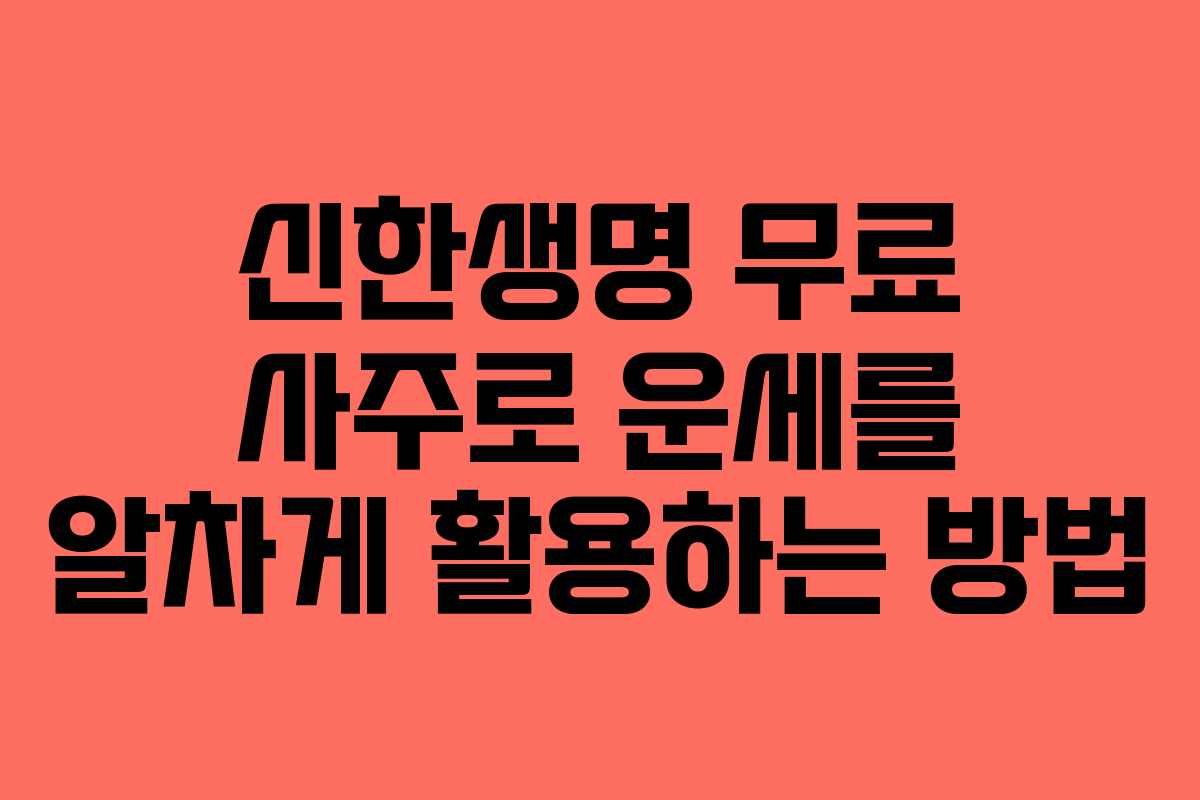 신한생명 무료 사주로 운세를 알차게 활용하는 방법