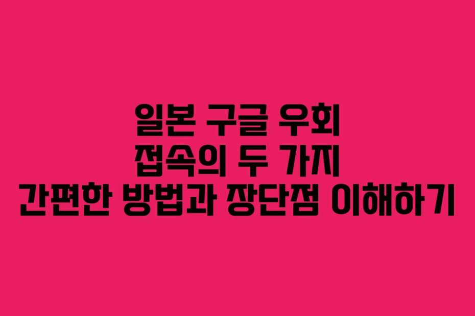일본 구글 우회 접속의 두 가지 간편한 방법과 장단점 이해하기