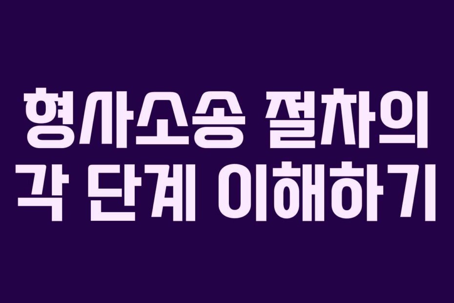 형사소송 절차의 각 단계 이해하기