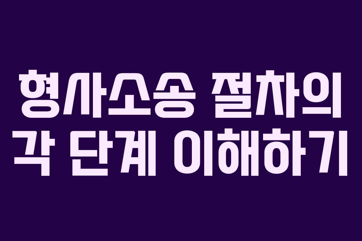 형사소송 절차의 각 단계 이해하기