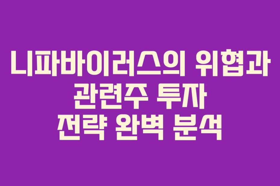 니파바이러스의 위협과 관련주 투자 전략 완벽 분석