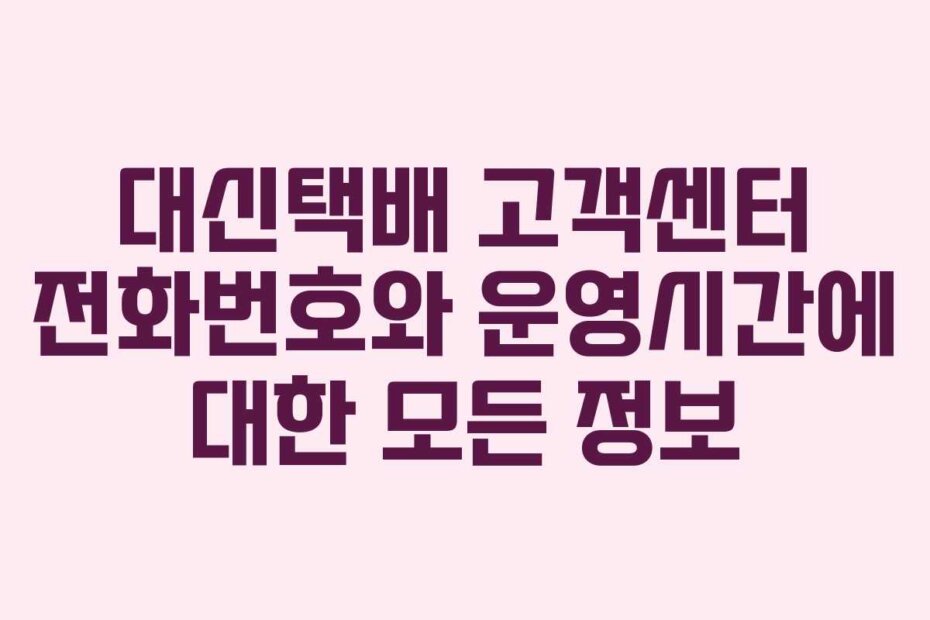 대신택배 고객센터 전화번호와 운영시간에 대한 모든 정보