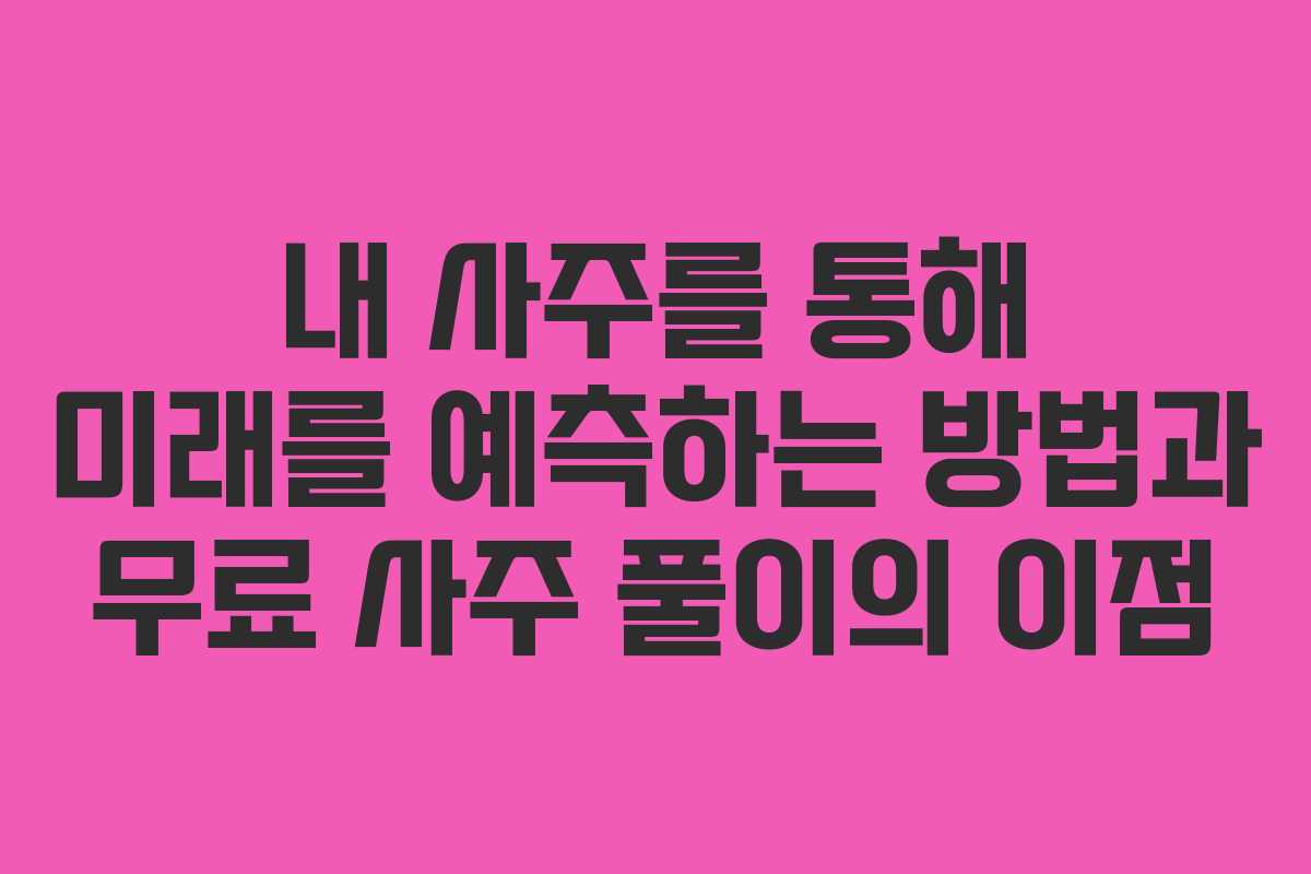 내 사주를 통해 미래를 예측하는 방법과 무료 사주 풀이의 이점