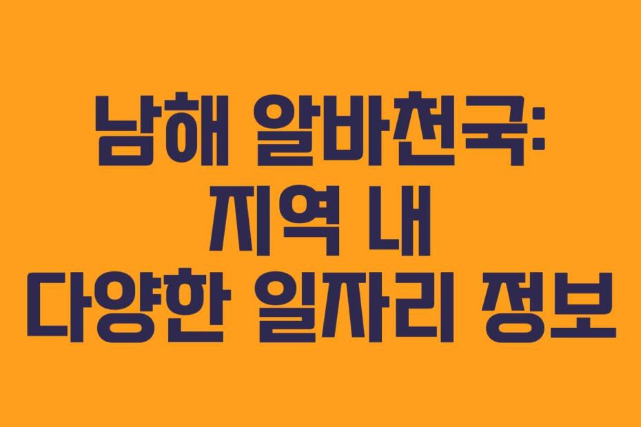 남해 알바천국: 지역 내 다양한 일자리 정보