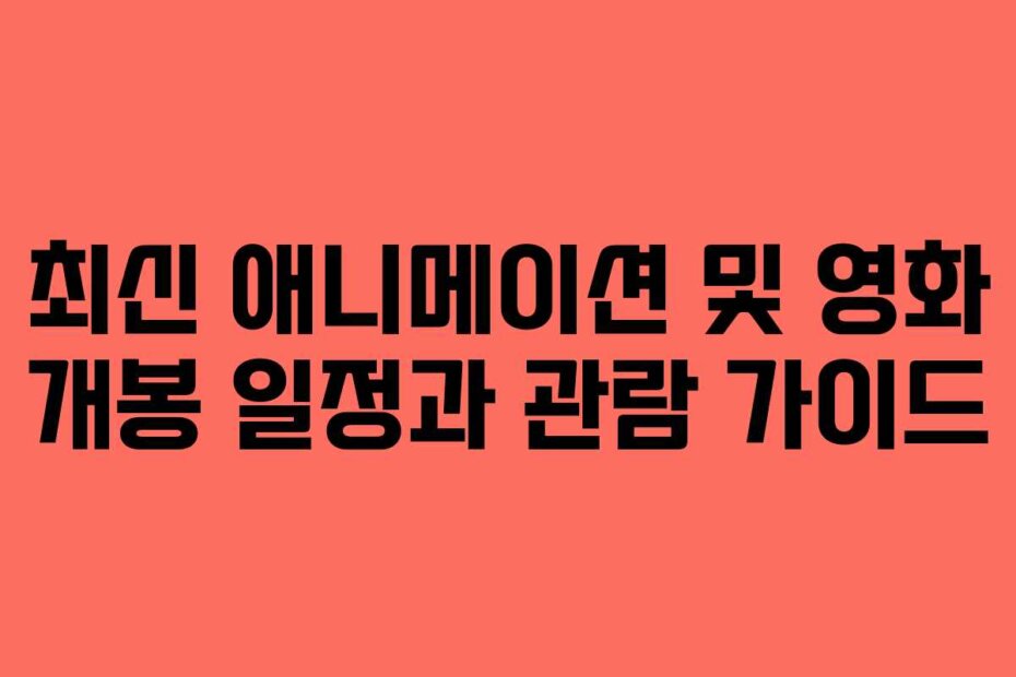 최신 애니메이션 및 영화 개봉 일정과 관람 가이드 최신 애니메이션 및 영화 개봉 일정과 관람 가이드