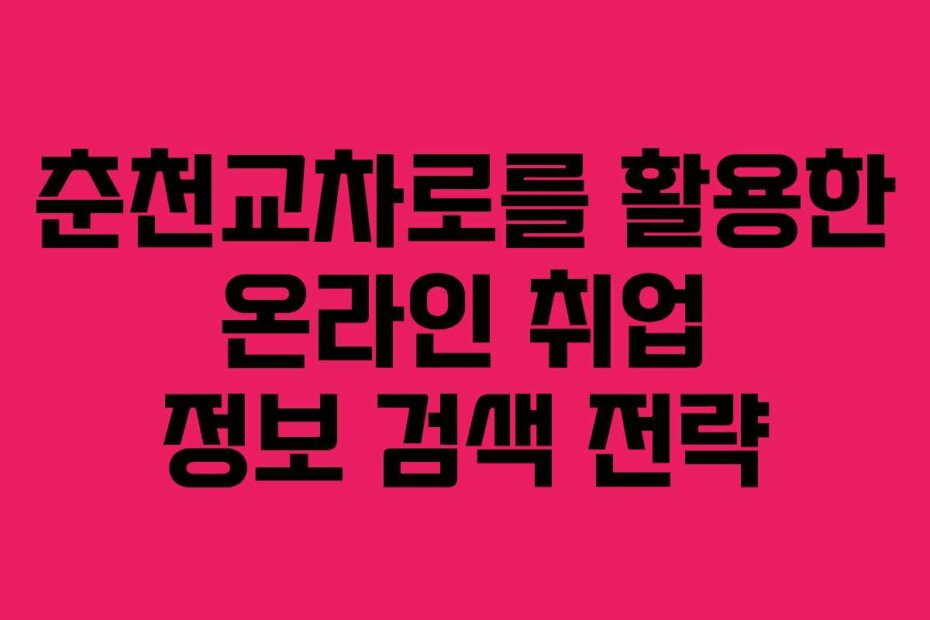 춘천교차로를 활용한 온라인 취업 정보 검색 전략
