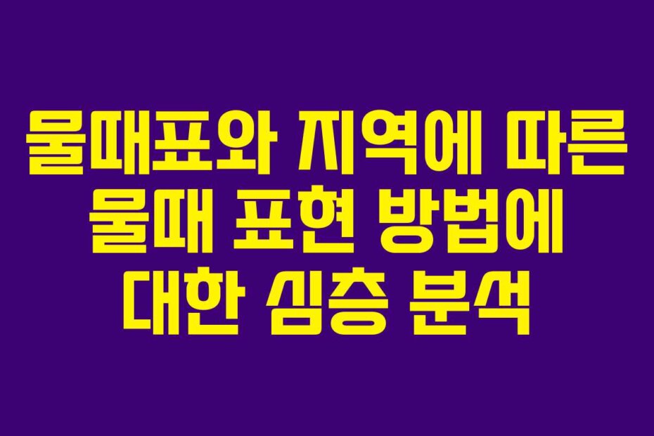 물때표와 지역에 따른 물때 표현 방법에 대한 심층 분석