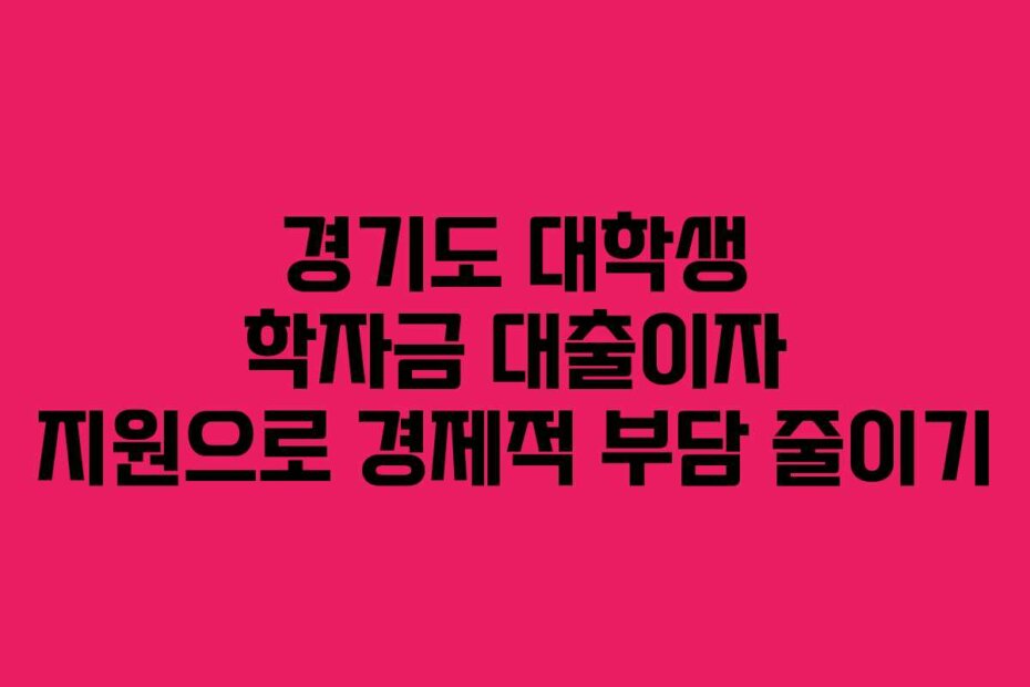 경기도 대학생 학자금 대출이자 지원으로 경제적 부담 줄이기