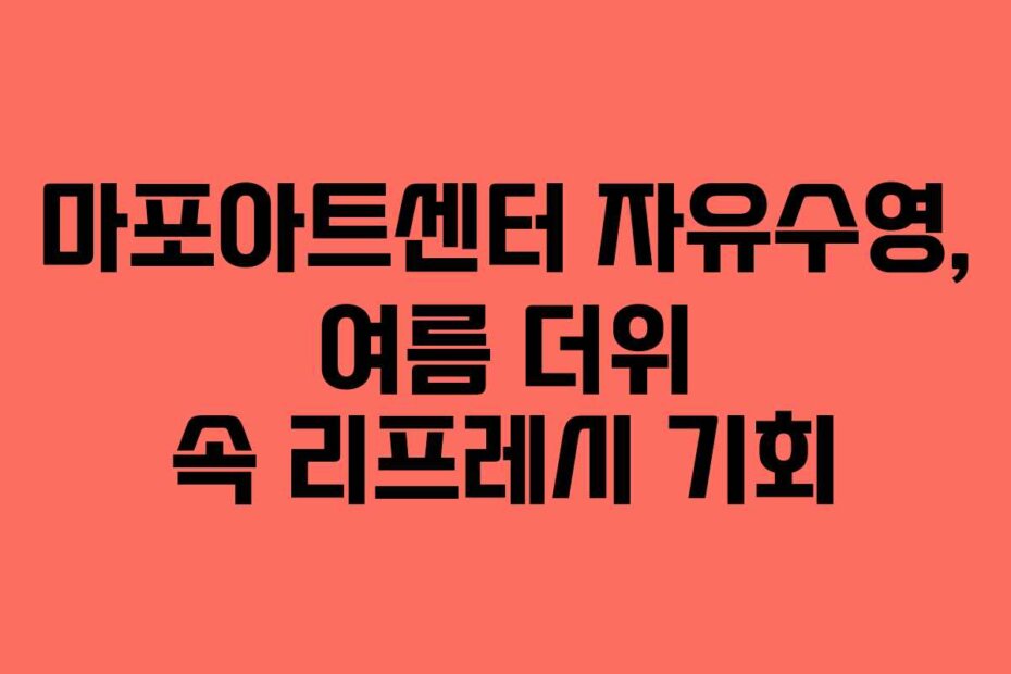 마포아트센터 자유수영, 여름 더위 속 리프레시 기회