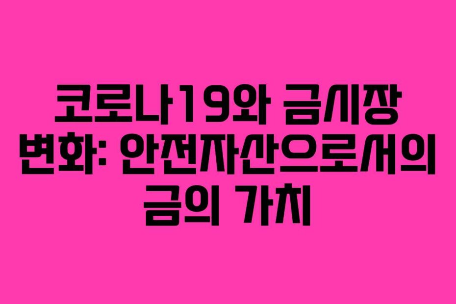 코로나19와 금시장 변화: 안전자산으로서의 금의 가치