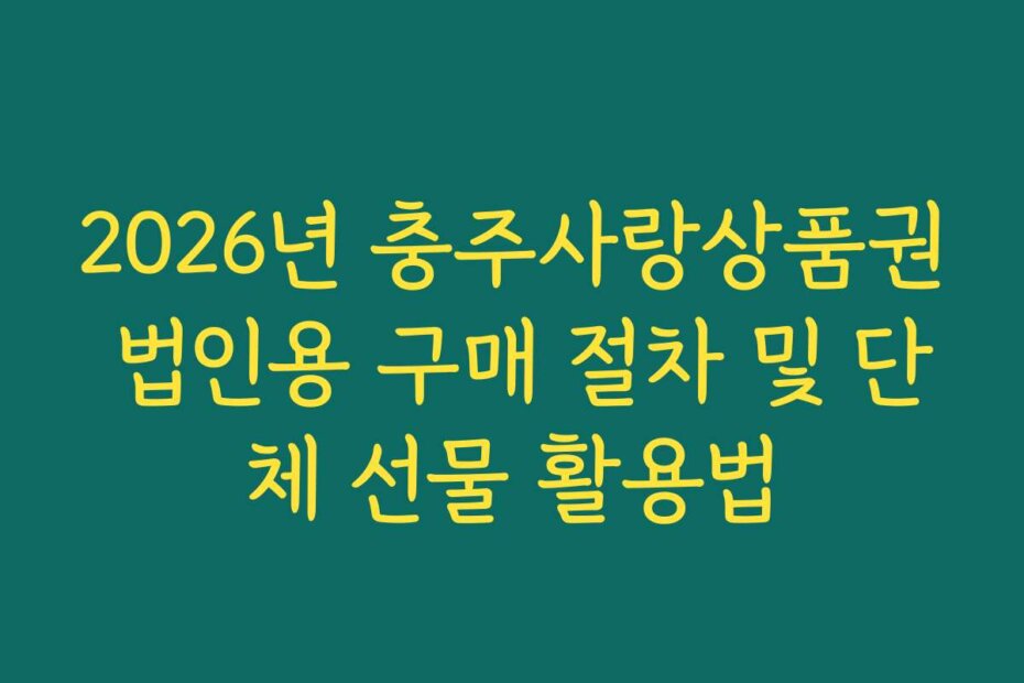 2026년 충주사랑상품권 법인용 구매 절차 및 단체 선물 활용법