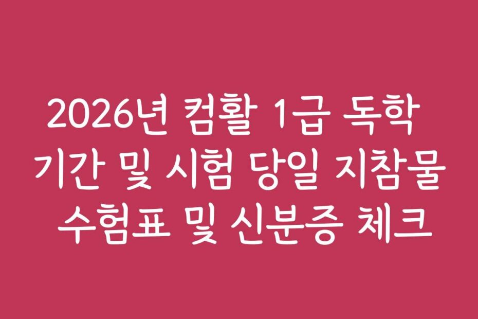 2026년 컴활 1급 독학 기간 및 시험 당일 지참물 수험표 및 신분증 체크