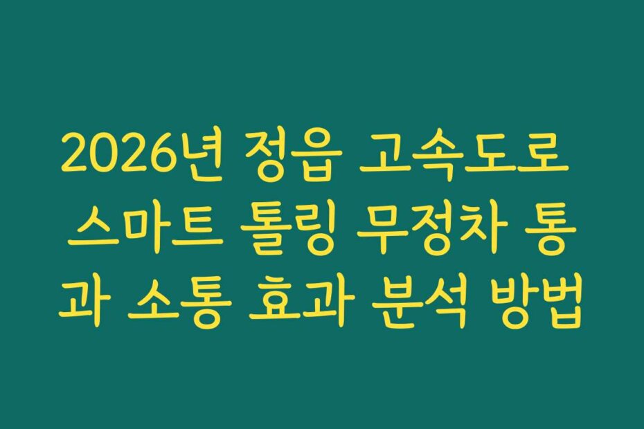 2026년 정읍 고속도로 스마트 톨링 무정차 통과 소통 효과 분석 방법