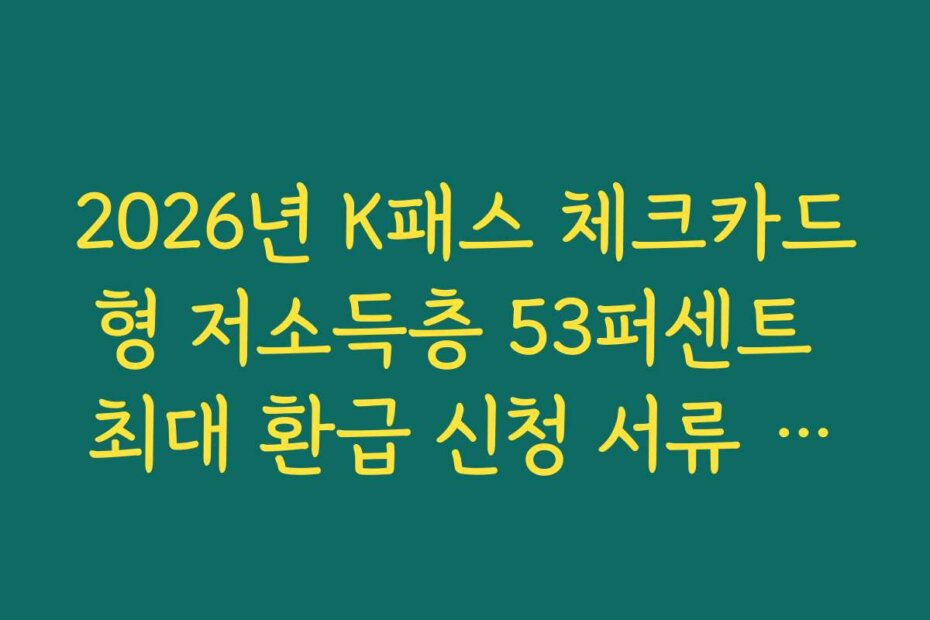 2026년 K패스 체크카드형 저소득층 53퍼센트 최대 환급 신청 서류 안내