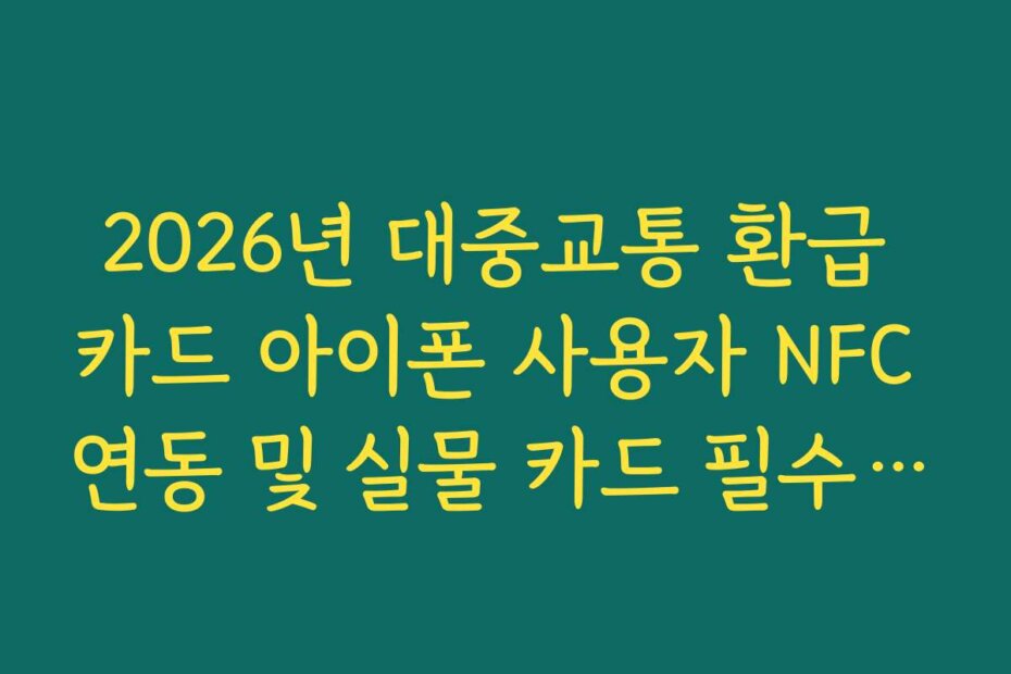 2026년 대중교통 환급 카드 아이폰 사용자 NFC 연동 및 실물 카드 필수 여부