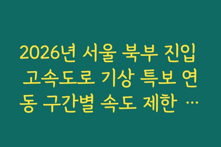 2026년 서울 북부 진입 고속도로 기상 특보 연동 구간별 속도 제한 단속 정보