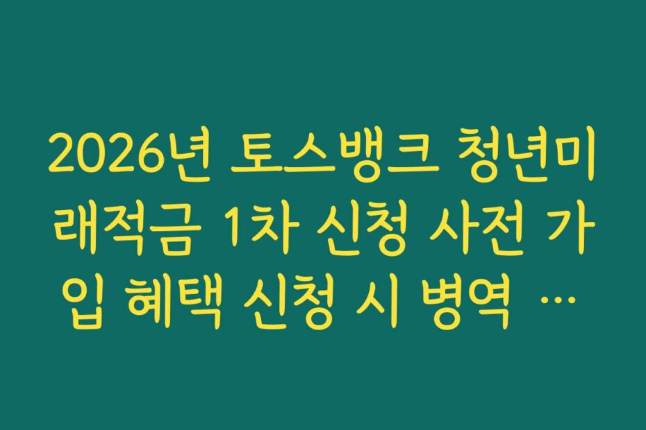2026년 토스뱅크 청년미래적금 1차 신청 사전 가입 혜택 신청 시 병역 이력 연장 확인