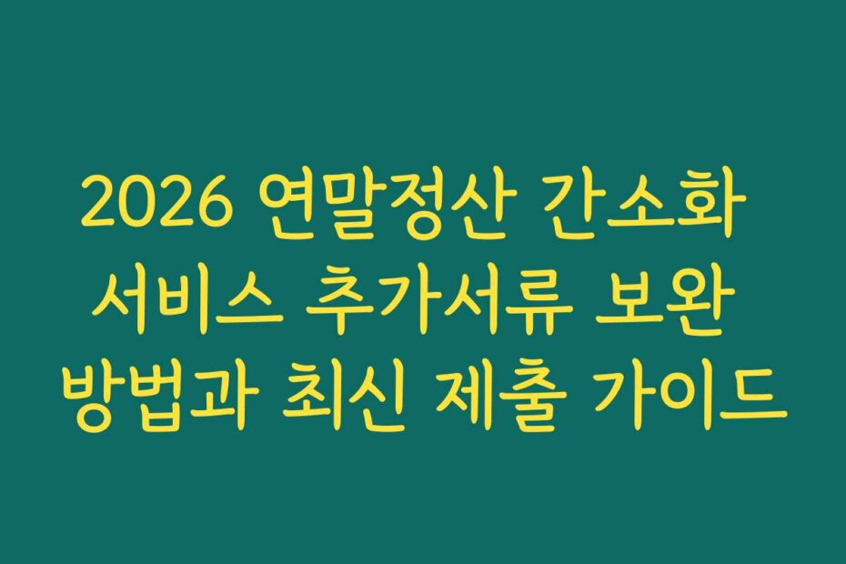 2026 연말정산 간소화 서비스 추가서류 보완 방법과 최신 제출 가이드