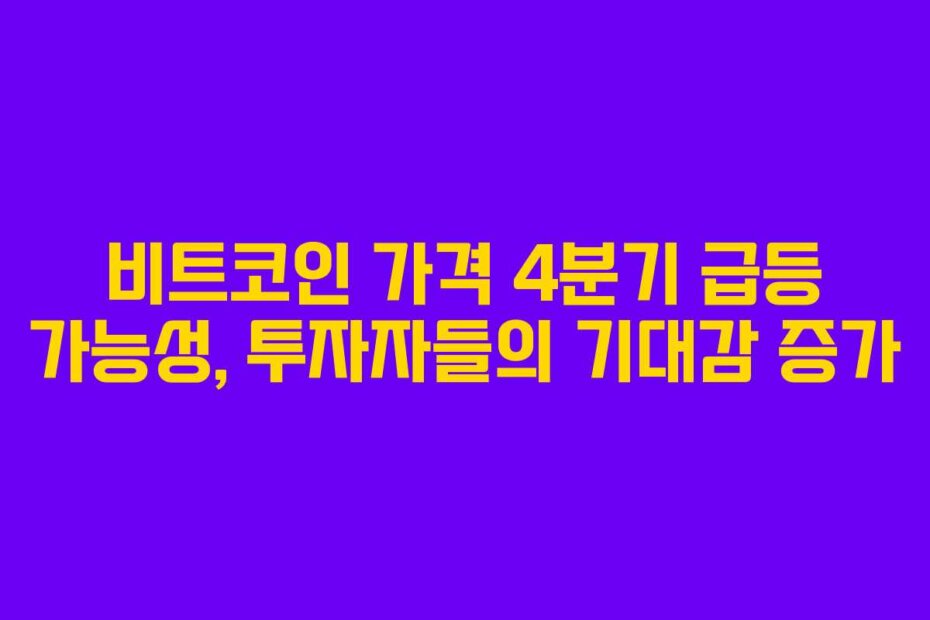 비트코인 가격 4분기 급등 가능성, 투자자들의 기대감 증가
