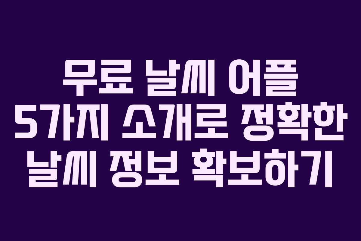 무료 날씨 어플 5가지 소개로 정확한 날씨 정보 확보하기