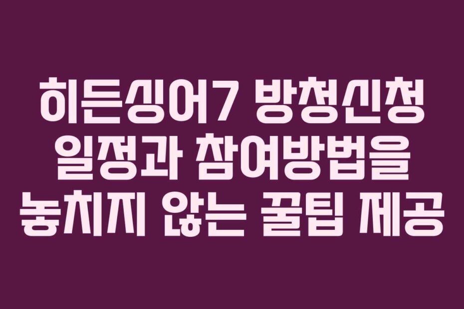 히든싱어7 방청신청 일정과 참여방법을 놓치지 않는 꿀팁 제공