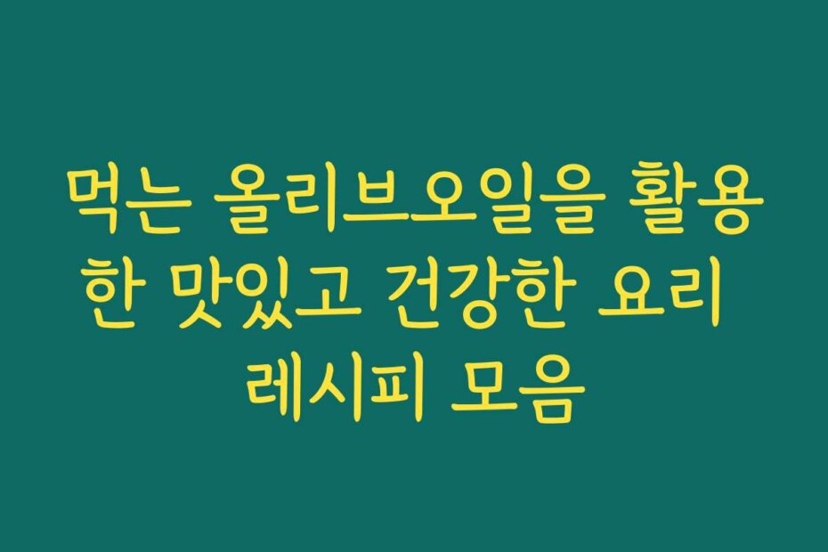 먹는 올리브오일을 활용한 맛있고 건강한 요리 레시피 모음