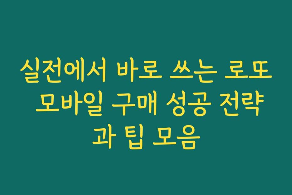 실전에서 바로 쓰는 로또 모바일 구매 성공 전략과 팁 모음