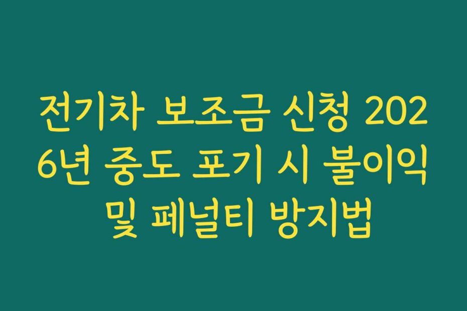 전기차 보조금 신청 2026년 중도 포기 시 불이익 및 페널티 방지법