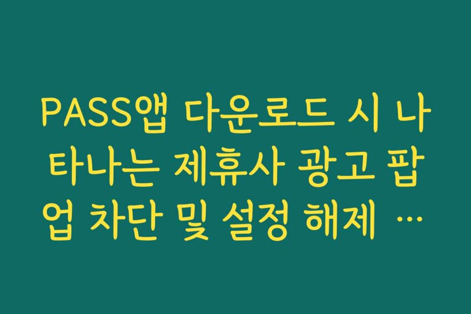 PASS앱 다운로드 시 나타나는 제휴사 광고 팝업 차단 및 설정 해제 프로세스