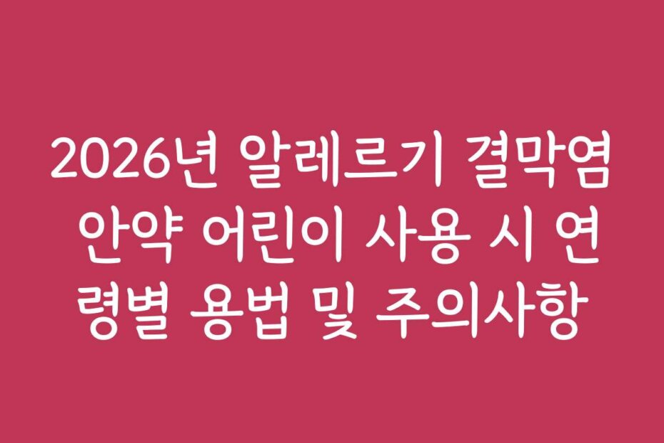 2026년 알레르기 결막염 안약 어린이 사용 시 연령별 용법 및 주의사항